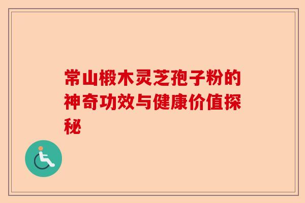 常山椴木灵芝孢子粉的神奇功效与健康价值探秘-第1张图片-卓越灵芝孢子粉 常山椴木灵芝孢子粉的神奇功效与健康价值探秘-第1张图片-卓越灵芝孢子粉
