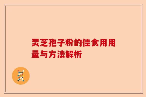 灵芝孢子粉的佳食用用量与方法解析-第1张图片-卓越灵芝孢子粉 灵芝孢子粉的佳食用用量与方法解析-第1张图片-卓越灵芝孢子粉