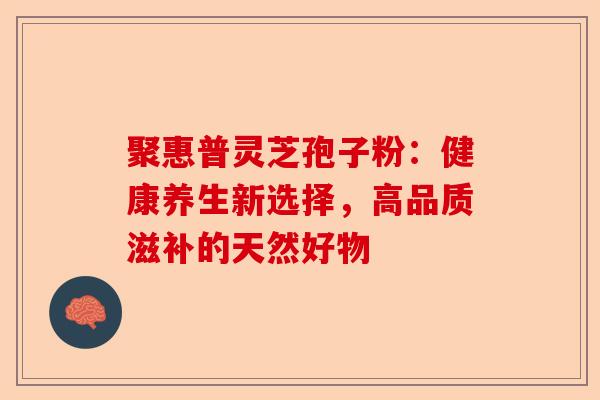 聚惠普灵芝孢子粉:健康养生新选择,高品质滋补的天然好物-第1张图片-卓越灵芝孢子粉 聚惠普灵芝孢子粉:健康养生新选择,高品质滋补的天然好物-第1张图片-卓越灵芝孢子粉
