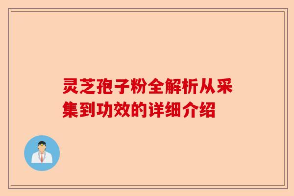 灵芝孢子粉全解析从采集到功效的详细介绍-第1张图片-卓越灵芝孢子粉 灵芝孢子粉全解析从采集到功效的详细介绍-第1张图片-卓越灵芝孢子粉