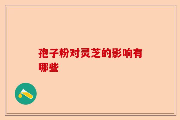 孢子粉对灵芝的影响有哪些-第1张图片-卓越灵芝孢子粉 孢子粉对灵芝的影响有哪些-第1张图片-卓越灵芝孢子粉