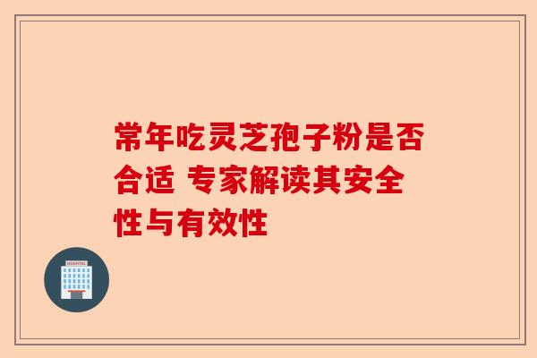 常年吃灵芝孢子粉是否合适 专家解读其安全性与有效性-第1张图片-卓越灵芝孢子粉