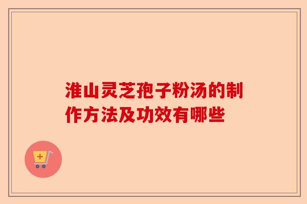 淮山灵芝孢子粉汤的制作方法及功效有哪些-第1张图片-卓越灵芝孢子粉 淮山灵芝孢子粉汤的制作方法及功效有哪些-第1张图片-卓越灵芝孢子粉