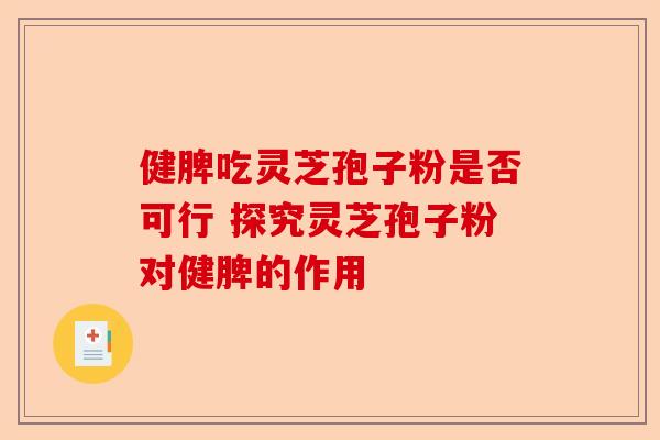 健脾吃灵芝孢子粉是否可行 探究灵芝孢子粉对健脾的作用-第1张图片-卓越灵芝孢子粉