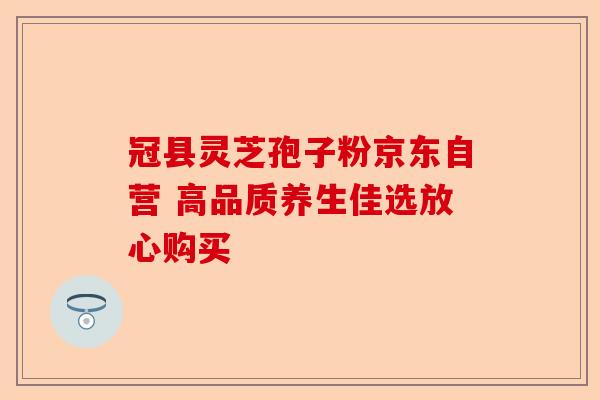 冠县灵芝孢子粉京东自营 高品质养生佳选放心购买-第1张图片-卓越灵芝孢子粉 冠县灵芝孢子粉京东自营 高品质养生佳选放心购买-第1张图片-卓越灵芝孢子粉