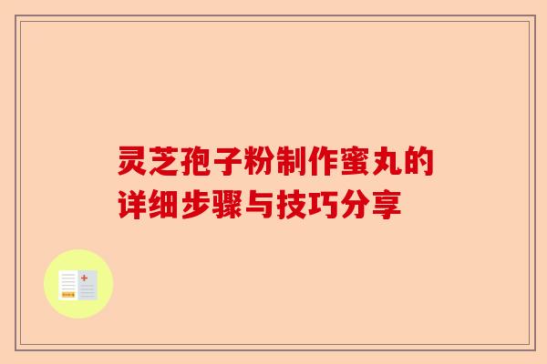 灵芝孢子粉制作蜜丸的详细步骤与技巧分享-第1张图片-卓越灵芝孢子粉 灵芝孢子粉制作蜜丸的详细步骤与技巧分享-第1张图片-卓越灵芝孢子粉
