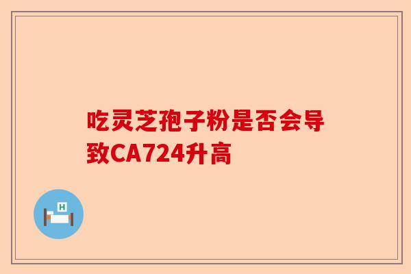 吃灵芝孢子粉是否会导致CA724升高-第1张图片-卓越灵芝孢子粉
