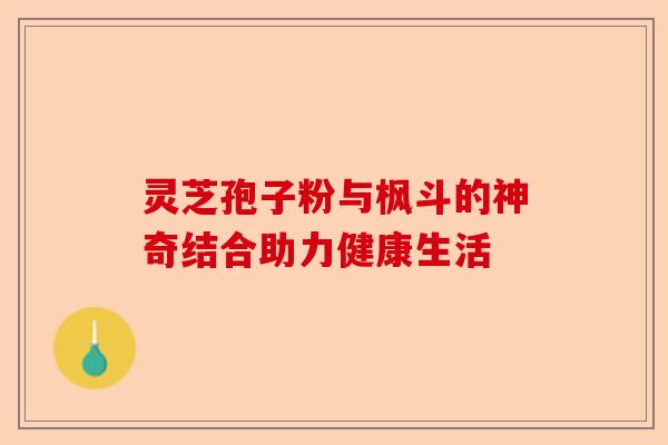 灵芝孢子粉与枫斗的神奇结合助力健康生活-第1张图片-卓越灵芝孢子粉 灵芝孢子粉与枫斗的神奇结合助力健康生活-第1张图片-卓越灵芝孢子粉