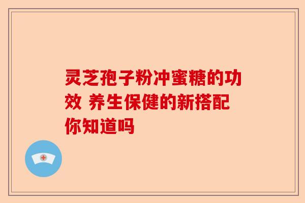 灵芝孢子粉冲蜜糖的功效 养生保健的新搭配你知道吗-第1张图片-卓越灵芝孢子粉 灵芝孢子粉冲蜜糖的功效 养生保健的新搭配你知道吗-第1张图片-卓越灵芝孢子粉