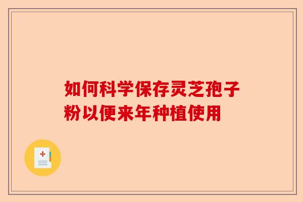 如何科学保存灵芝孢子粉以便来年种植使用-第1张图片-卓越灵芝孢子粉 如何科学保存灵芝孢子粉以便来年种植使用-第1张图片-卓越灵芝孢子粉