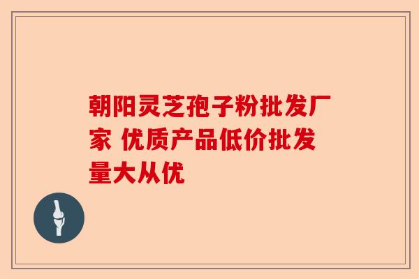 朝阳灵芝孢子粉批发厂家 优质产品低价批发量大从优-第1张图片-卓越灵芝孢子粉 朝阳灵芝孢子粉批发厂家 优质产品低价批发量大从优-第1张图片-卓越灵芝孢子粉