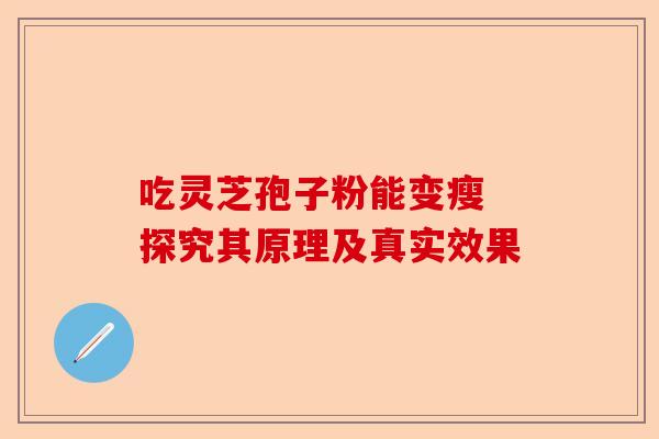 吃灵芝孢子粉能变瘦 探究其原理及真实效果-第1张图片-卓越灵芝孢子粉 吃灵芝孢子粉能变瘦 探究其原理及真实效果-第1张图片-卓越灵芝孢子粉