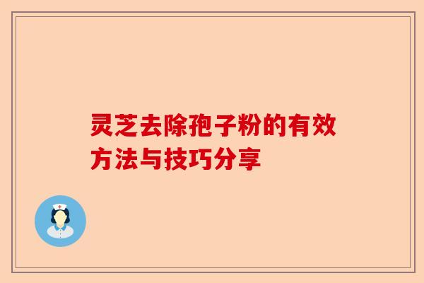 灵芝去除孢子粉的有效方法与技巧分享-第1张图片-卓越灵芝孢子粉