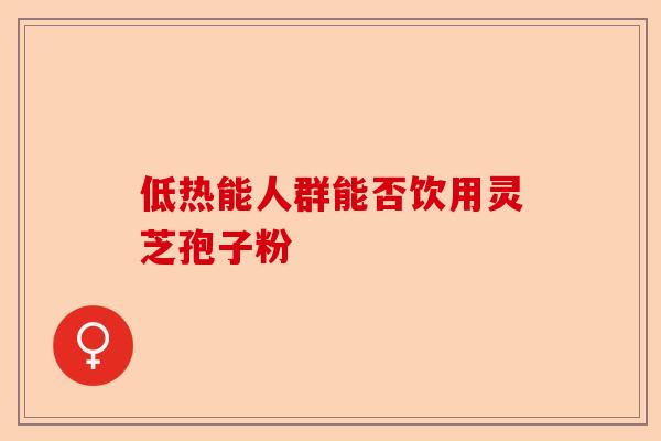 低热能人群能否饮用灵芝孢子粉-第1张图片-卓越灵芝孢子粉 低热能人群能否饮用灵芝孢子粉-第1张图片-卓越灵芝孢子粉