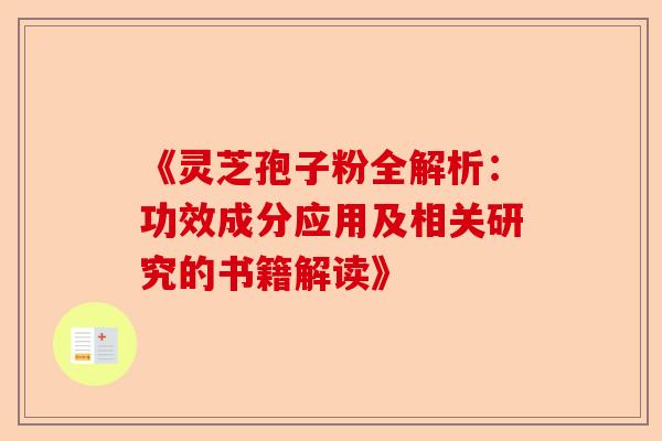 《灵芝孢子粉全解析：功效成分应用及相关研究的书籍解读》-第1张图片-卓越灵芝孢子粉