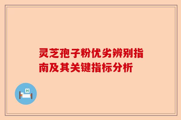 灵芝孢子粉优劣辨别指南及其关键指标分析-第1张图片-卓越灵芝孢子粉