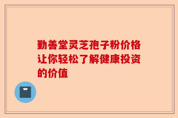 勤善堂灵芝孢子粉价格让你轻松了解健康投资的价值-第1张图片-卓越灵芝孢子粉 勤善堂灵芝孢子粉价格让你轻松了解健康投资的价值-第1张图片-卓越灵芝孢子粉