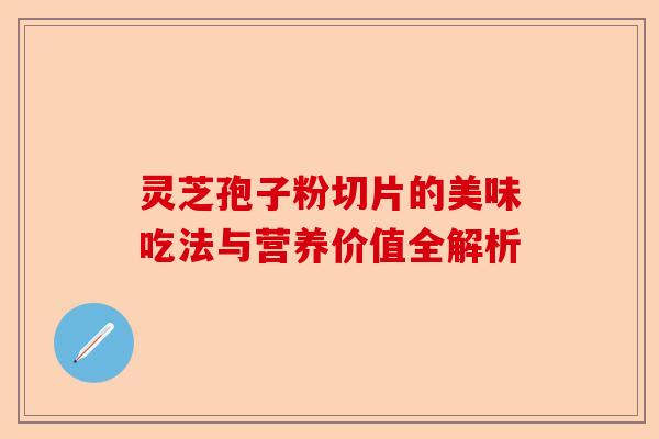 灵芝孢子粉切片的美味吃法与营养价值全解析-第1张图片-卓越灵芝孢子粉 灵芝孢子粉切片的美味吃法与营养价值全解析-第1张图片-卓越灵芝孢子粉