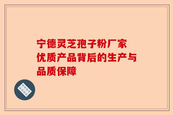 宁德灵芝孢子粉厂家 优质产品背后的生产与品质保障-第1张图片-卓越灵芝孢子粉 宁德灵芝孢子粉厂家 优质产品背后的生产与品质保障-第1张图片-卓越灵芝孢子粉