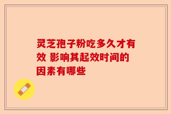 灵芝孢子粉吃多久才有效 影响其起效时间的因素有哪些-第1张图片-卓越灵芝孢子粉