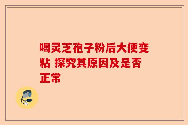 喝灵芝孢子粉后大便变粘 探究其原因及是否正常-第1张图片-卓越灵芝孢子粉 喝灵芝孢子粉后大便变粘 探究其原因及是否正常-第1张图片-卓越灵芝孢子粉