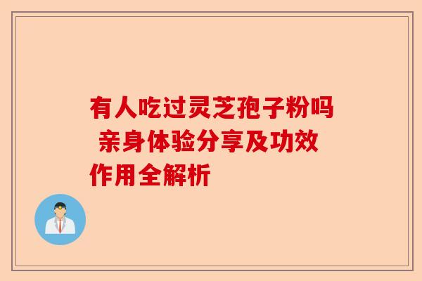 有人吃过灵芝孢子粉吗 亲身体验分享及功效作用全解析-第1张图片-卓越灵芝孢子粉 有人吃过灵芝孢子粉吗 亲身体验分享及功效作用全解析-第1张图片-卓越灵芝孢子粉