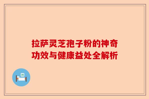 拉萨灵芝孢子粉的神奇功效与健康益处全解析-第1张图片-卓越灵芝孢子粉 拉萨灵芝孢子粉的神奇功效与健康益处全解析-第1张图片-卓越灵芝孢子粉