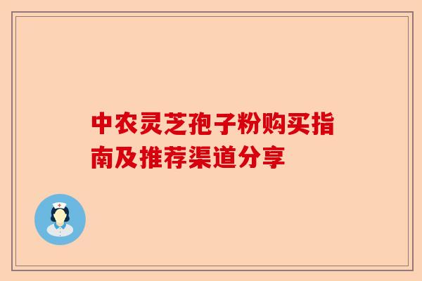 中农灵芝孢子粉购买指南及推荐渠道分享-第1张图片-卓越灵芝孢子粉 中农灵芝孢子粉购买指南及推荐渠道分享-第1张图片-卓越灵芝孢子粉
