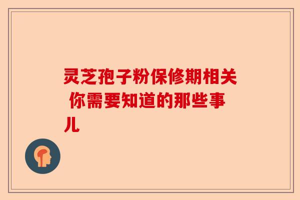 灵芝孢子粉保修期相关 你需要知道的那些事儿-第1张图片-卓越灵芝孢子粉 灵芝孢子粉保修期相关 你需要知道的那些事儿-第1张图片-卓越灵芝孢子粉