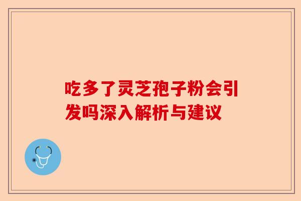 吃多了灵芝孢子粉会引发吗深入解析与建议-第1张图片-卓越灵芝孢子粉 吃多了灵芝孢子粉会引发吗深入解析与建议-第1张图片-卓越灵芝孢子粉