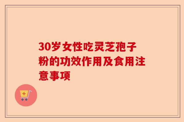 30岁女性吃灵芝孢子粉的功效作用及食用注意事项-第1张图片-卓越灵芝孢子粉 30岁女性吃灵芝孢子粉的功效作用及食用注意事项-第1张图片-卓越灵芝孢子粉