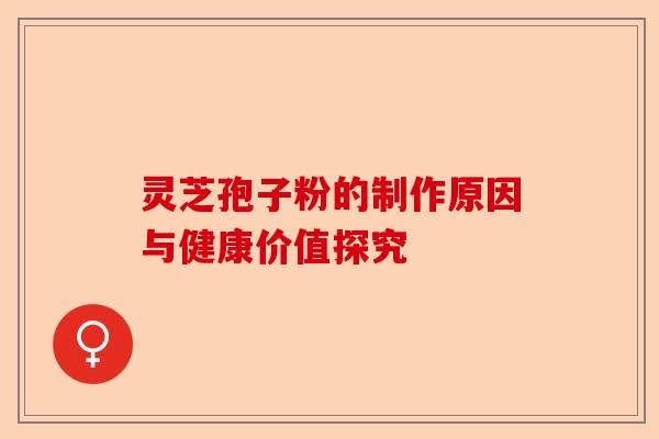 灵芝孢子粉的制作原因与健康价值探究-第1张图片-卓越灵芝孢子粉 灵芝孢子粉的制作原因与健康价值探究-第1张图片-卓越灵芝孢子粉