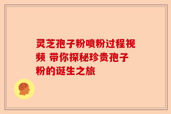 灵芝孢子粉喷粉过程视频 带你探秘珍贵孢子粉的诞生之旅-第1张图片-卓越灵芝孢子粉 灵芝孢子粉喷粉过程视频 带你探秘珍贵孢子粉的诞生之旅-第1张图片-卓越灵芝孢子粉