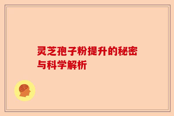 灵芝孢子粉提升的秘密与科学解析-第1张图片-卓越灵芝孢子粉