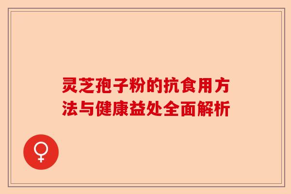 灵芝孢子粉的抗食用方法与健康益处全面解析-第1张图片-卓越灵芝孢子粉 灵芝孢子粉的抗食用方法与健康益处全面解析-第1张图片-卓越灵芝孢子粉
