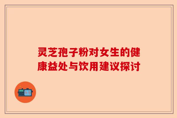 灵芝孢子粉对女生的健康益处与饮用建议探讨-第1张图片-卓越灵芝孢子粉 灵芝孢子粉对女生的健康益处与饮用建议探讨-第1张图片-卓越灵芝孢子粉
