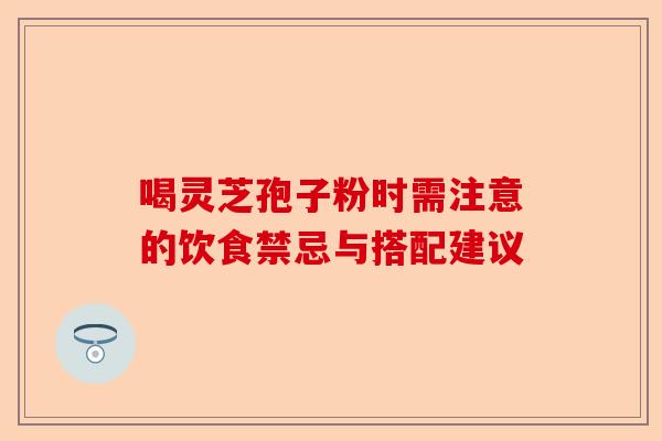 喝灵芝孢子粉时需注意的饮食禁忌与搭配建议-第1张图片-卓越灵芝孢子粉 喝灵芝孢子粉时需注意的饮食禁忌与搭配建议-第1张图片-卓越灵芝孢子粉