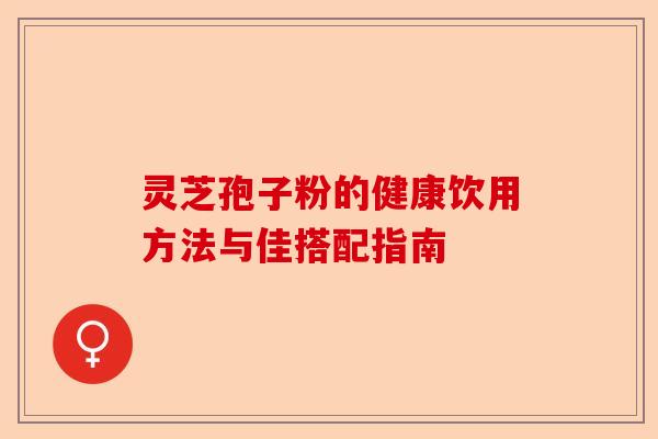 灵芝孢子粉的健康饮用方法与佳搭配指南-第1张图片-卓越灵芝孢子粉 灵芝孢子粉的健康饮用方法与佳搭配指南-第1张图片-卓越灵芝孢子粉