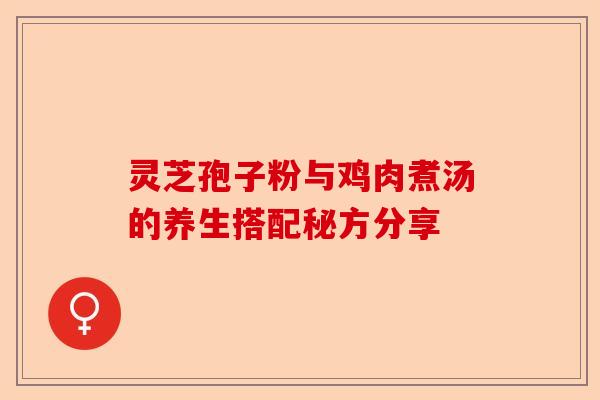灵芝孢子粉与鸡肉煮汤的养生搭配秘方分享-第1张图片-卓越灵芝孢子粉
