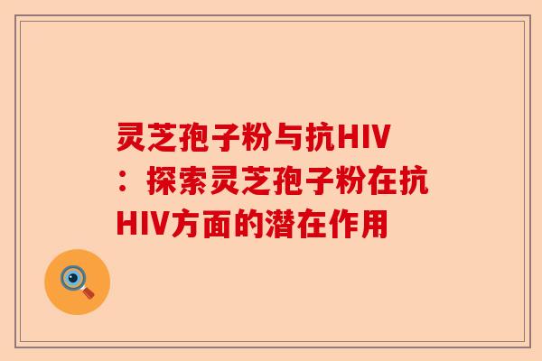 灵芝孢子粉与抗HIV:探索灵芝孢子粉在抗HIV方面的潜在作用-第1张图片-卓越灵芝孢子粉 灵芝孢子粉与抗HIV:探索灵芝孢子粉在抗HIV方面的潜在作用-第1张图片-卓越灵芝孢子粉