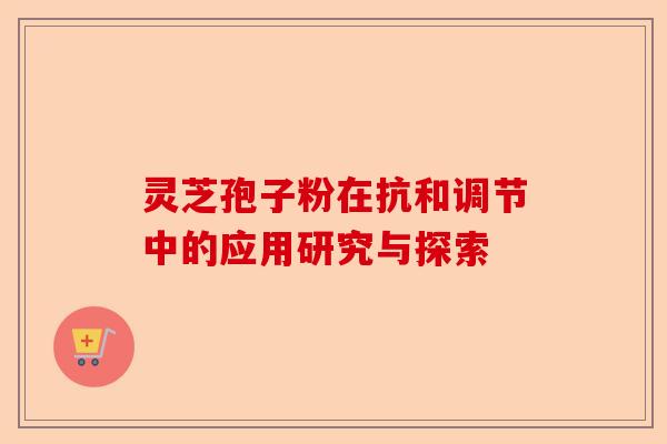 灵芝孢子粉在抗和调节中的应用研究与探索-第1张图片-卓越灵芝孢子粉 灵芝孢子粉在抗和调节中的应用研究与探索-第1张图片-卓越灵芝孢子粉