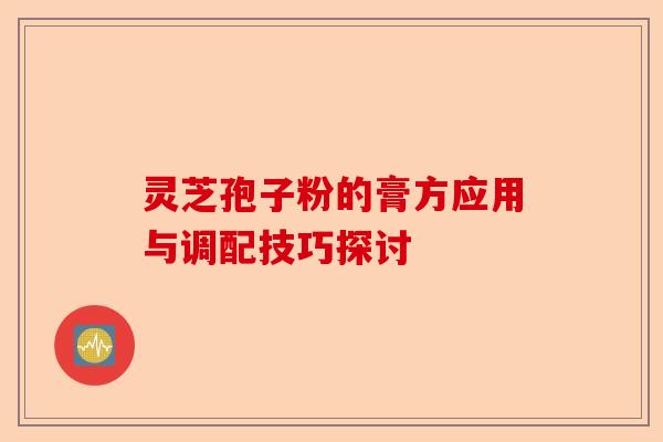 灵芝孢子粉的膏方应用与调配技巧探讨-第1张图片-卓越灵芝孢子粉 灵芝孢子粉的膏方应用与调配技巧探讨-第1张图片-卓越灵芝孢子粉