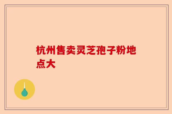 杭州售卖灵芝孢子粉地点大-第1张图片-卓越灵芝孢子粉 杭州售卖灵芝孢子粉地点大-第1张图片-卓越灵芝孢子粉