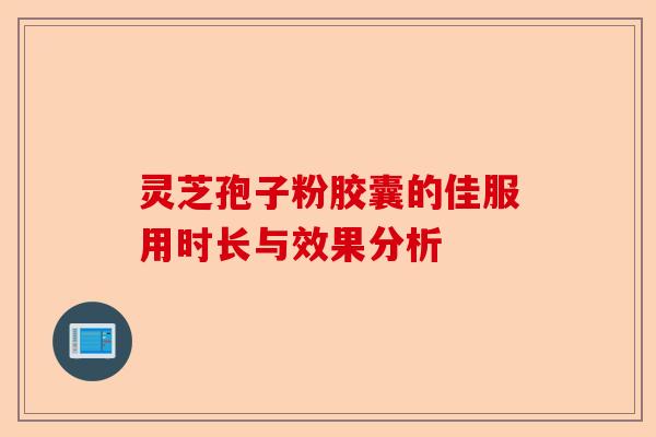 灵芝孢子粉胶囊的佳服用时长与效果分析-第1张图片-卓越灵芝孢子粉 灵芝孢子粉胶囊的佳服用时长与效果分析-第1张图片-卓越灵芝孢子粉