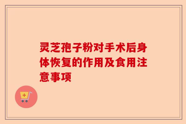 灵芝孢子粉对手术后身体恢复的作用及食用注意事项-第1张图片-卓越灵芝孢子粉 灵芝孢子粉对手术后身体恢复的作用及食用注意事项-第1张图片-卓越灵芝孢子粉