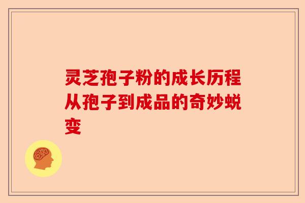 灵芝孢子粉的成长历程从孢子到成品的奇妙蜕变-第1张图片-卓越灵芝孢子粉 灵芝孢子粉的成长历程从孢子到成品的奇妙蜕变-第1张图片-卓越灵芝孢子粉