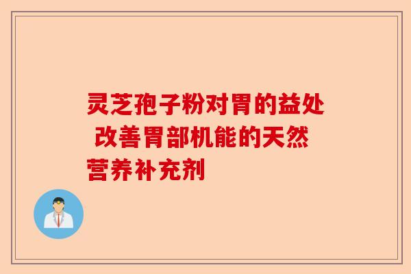 灵芝孢子粉对胃的益处 改善胃部机能的天然营养补充剂-第1张图片-卓越灵芝孢子粉 灵芝孢子粉对胃的益处 改善胃部机能的天然营养补充剂-第1张图片-卓越灵芝孢子粉