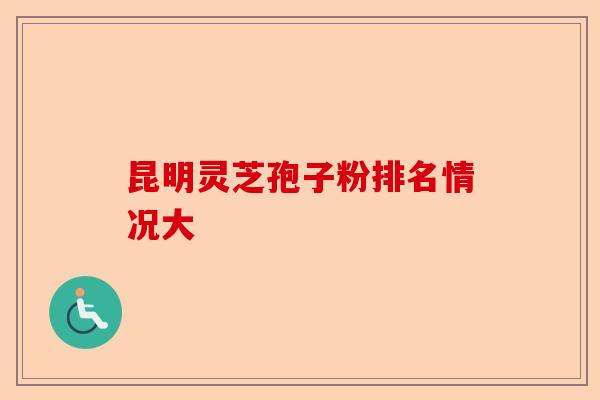 昆明灵芝孢子粉排名情况大-第1张图片-卓越灵芝孢子粉 昆明灵芝孢子粉排名情况大-第1张图片-卓越灵芝孢子粉