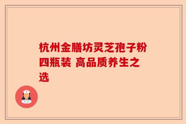 杭州金膳坊灵芝孢子粉四瓶装 高品质养生之选-第1张图片-卓越灵芝孢子粉 杭州金膳坊灵芝孢子粉四瓶装 高品质养生之选-第1张图片-卓越灵芝孢子粉
