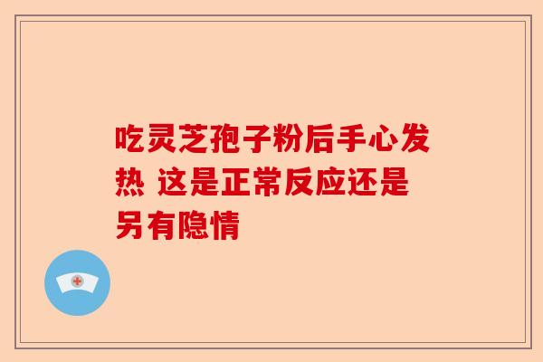 吃灵芝孢子粉后手心发热 这是正常反应还是另有隐情-第1张图片-卓越灵芝孢子粉 吃灵芝孢子粉后手心发热 这是正常反应还是另有隐情-第1张图片-卓越灵芝孢子粉